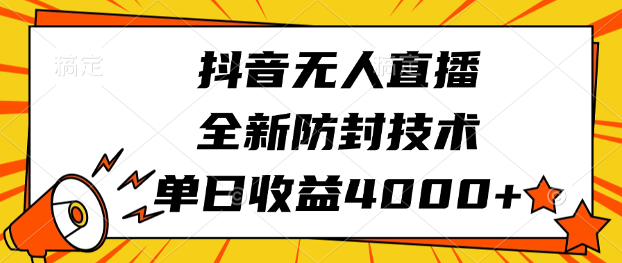 抖音无人直播，全新防封技术，单日收益4000+-六道网创