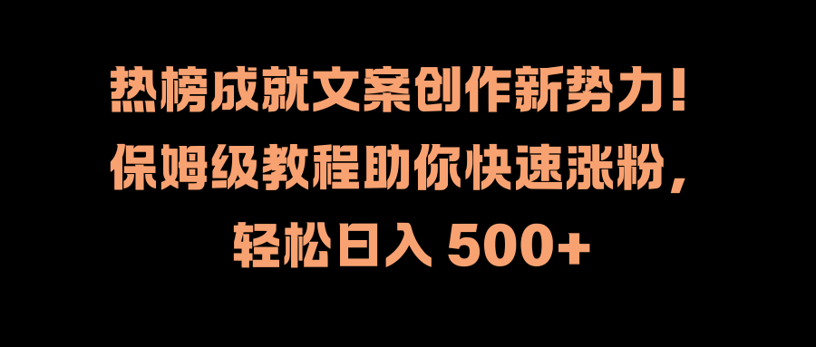 热榜成就文案创作新势力！保姆级教程助你快速涨粉，轻松日入 500+-六道网创