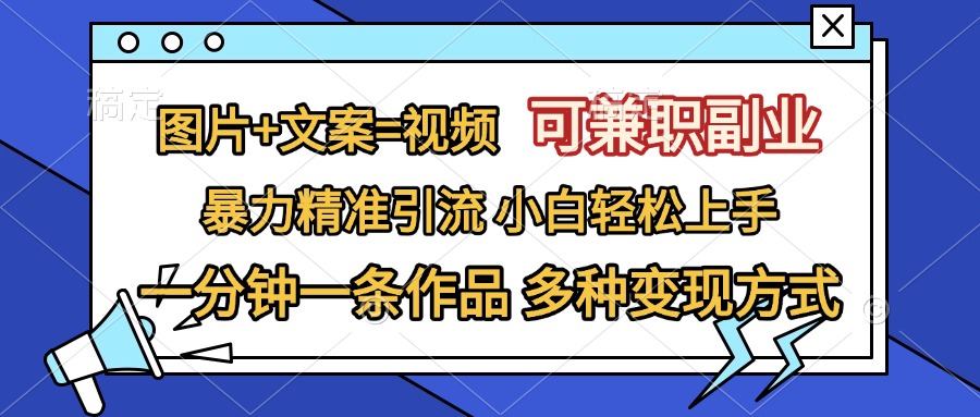 图片+文案=视频，可兼职副业，精准暴力引流，一分钟一条作品，小白轻松上手，多种变现方式-六道网创