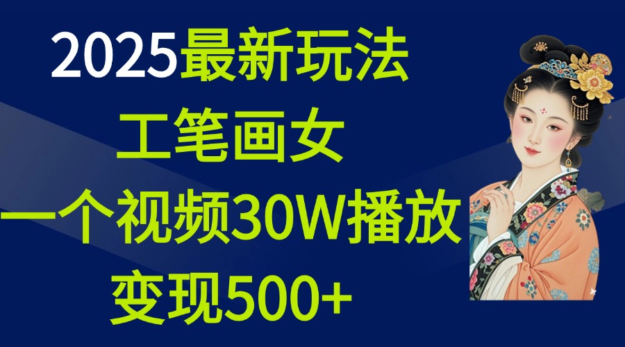 2025最新玩法，工笔画美女，一个视频30万播放变现500+-六道网创