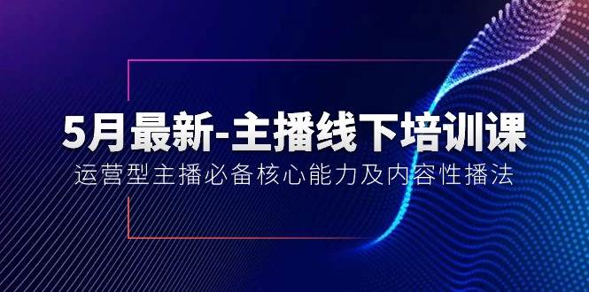 5月最新-主播线下培训课【40期】：运营型主播必备核心能力及内容性播法-六道网创