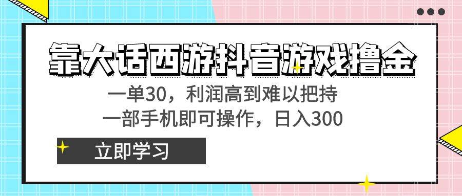 靠大话西游抖音游戏撸金，一单30，利润高到难以把持，一部手机即可操作-六道网创