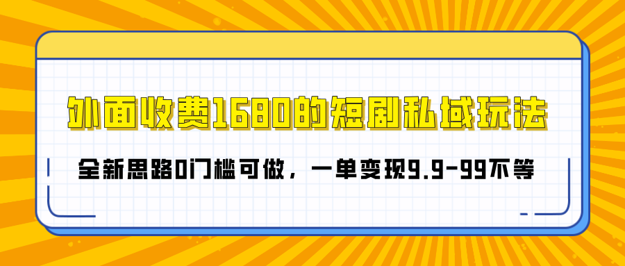 外面收费1680的短剧私域玩法，全新思路0门槛可做，一单变现9.9-99不等-六道网创