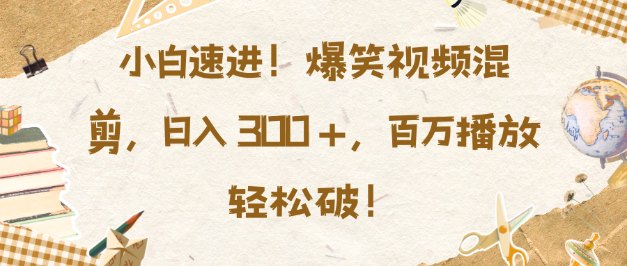 小白速进！爆笑视频混剪，日入 300 +，百万播放轻松破！-六道网创