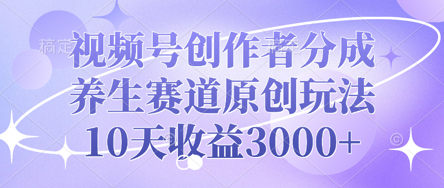 视频号创作者分成，养生赛道原创玩法，10天收益3000+-六道网创