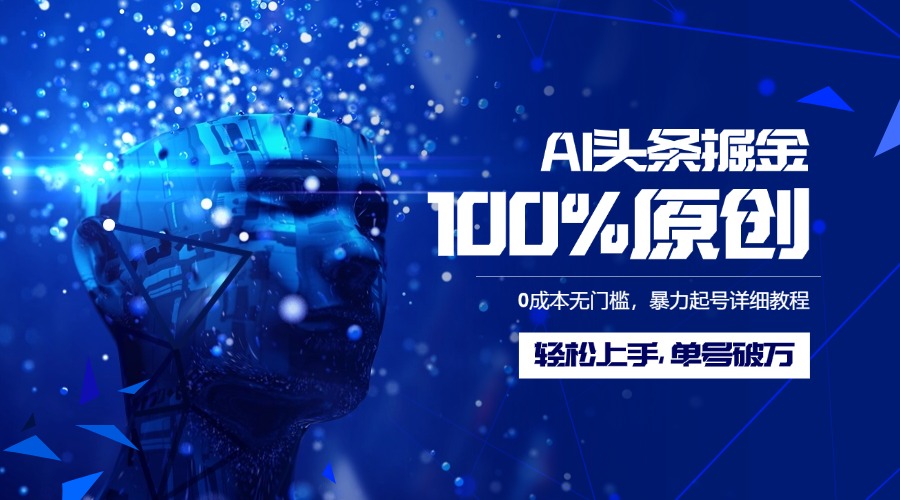 AI头条掘金100%原创玩法，0成本无门槛，暴力起号详细教程，轻松上手，单号破万-六道网创