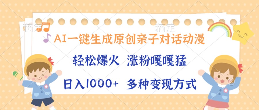 AI一键生成原创亲子对话动漫，单条视频播放破千万 ，日入1000+，多种变现方式-六道网创