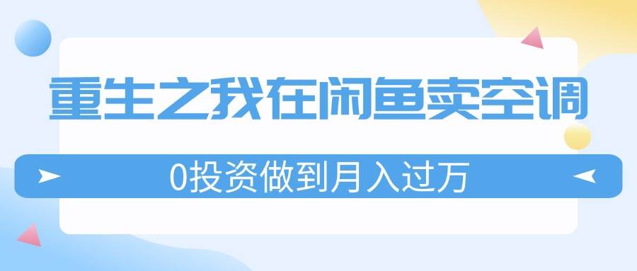 重生之我在闲鱼卖空调，0投资做到月入过万，迎娶白富美，走上人生巅峰-六道网创