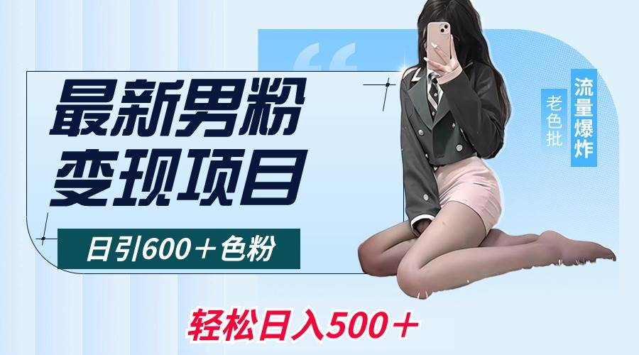 最新男粉变现项目，日引600＋色粉，全平台通用，轻松日入500＋-六道网创