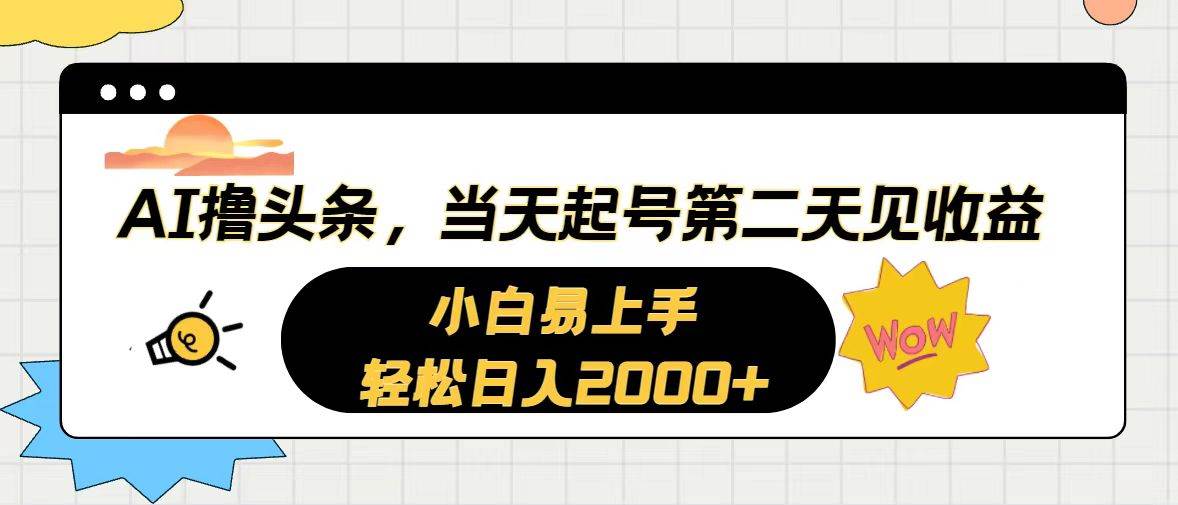 AI撸头条，当天起号，第二天见收益。轻松日入2000+-六道网创