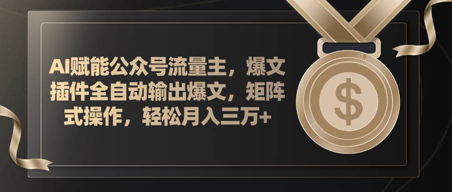 AI赋能公众号流量主，插件输出爆文，矩阵式操作，轻松月入三万+-六道网创