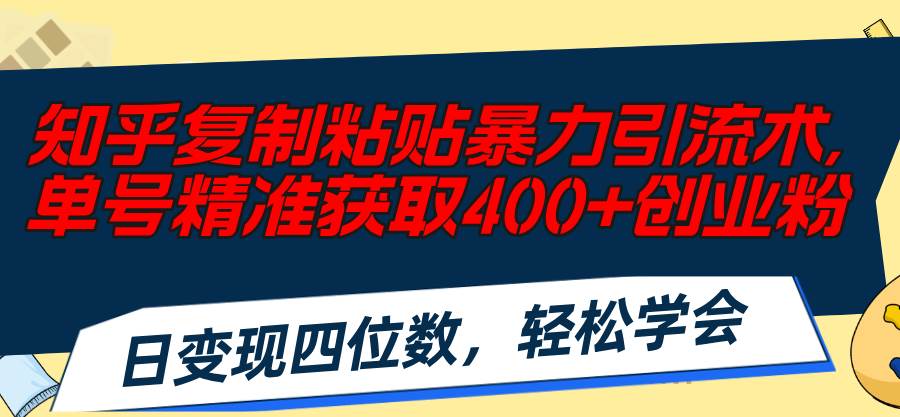 知乎复制粘贴暴力引流术，单号精准获取400+创业粉，日变现四位数，轻松…-六道网创