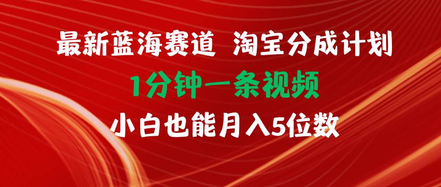 最新蓝海项目淘宝分成计划1分钟1条视频小白也能月入五位数-六道网创