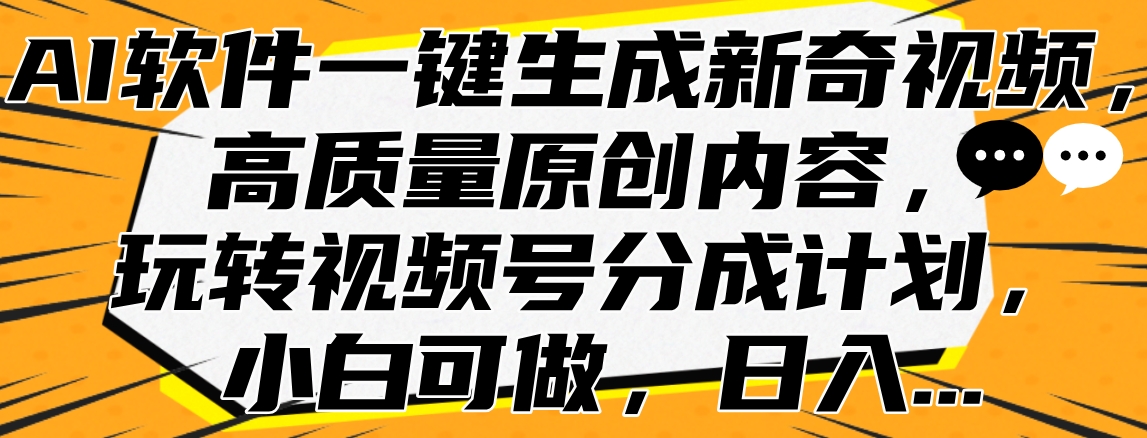 AI软件一键生成新奇视频，高质量原创内容，玩转视频号分成计划，小白可做，日入…-六道网创