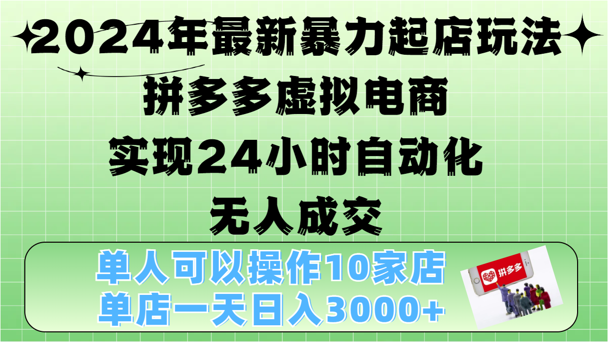 2024年最新暴力起店玩法，拼多多虚拟电商，实现24小时自动化无人成交，单人可以操作10家店，单店日入3000+-六道网创