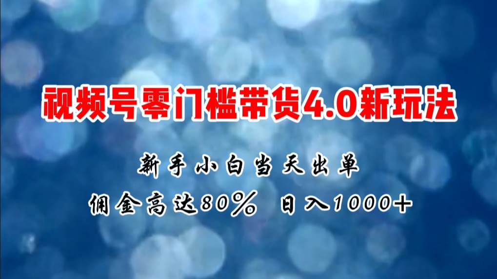 微信视频号零门槛带货4.0新玩法，新手小白当天见收益，日入1000+-六道网创