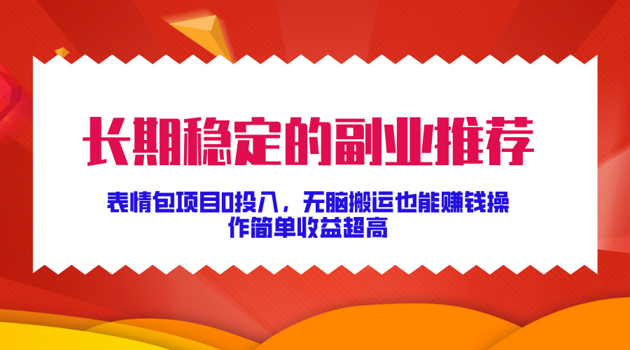 长期稳定的副业推荐！表情包项目0投入，无脑搬运也能赚钱，操作简单收益超高-六道网创