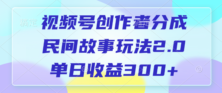 视频号创作者分成，民间故事玩法2.0，单日收益300+-六道网创