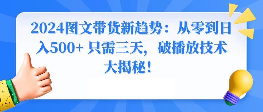 2024图文带货新趋势：从零到日入500+ 只需三天，破播放技术大揭秘！-六道网创