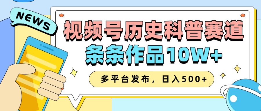 2025视频号历史科普赛道，AI一键生成，条条作品10W+，多平台发布，收益翻倍-六道网创