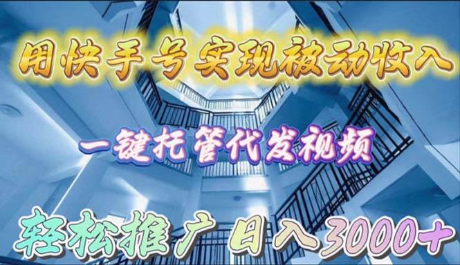 用快手号实现被动收入，一键托管代发视频，轻松推广日入3000+-六道网创