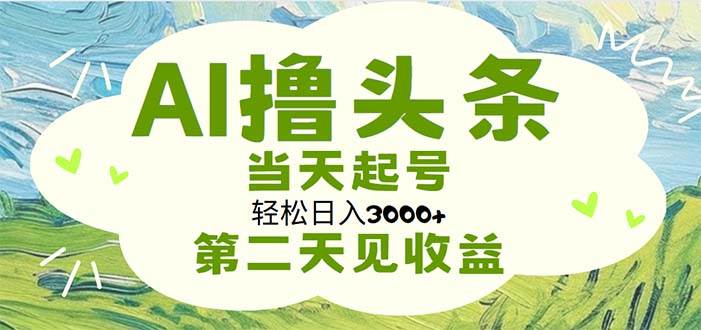 AI撸头条，轻松日入3000+无脑操作，当天起号，第二天见收益-六道网创