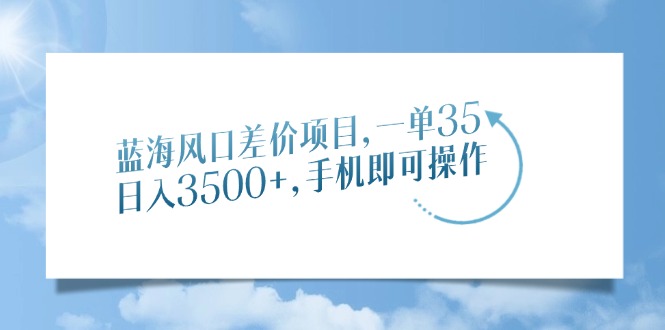 蓝海风口差价项目，一单35，日入3500+，手机即可操作-六道网创