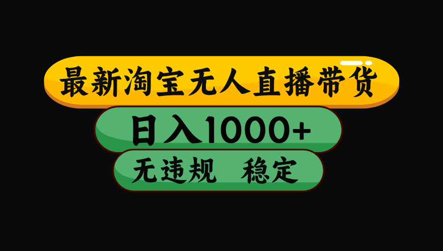 （最新）淘宝无人直播带货，日入1000+，不违规不封号，稳定，3月中旬研究的独家技术，操作简单-六道网创