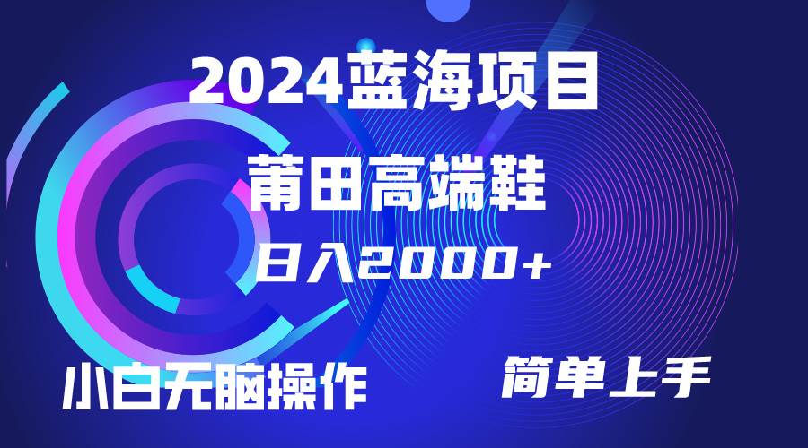 每天两小时日入2000+，卖莆田高端鞋，小白也能轻松掌握，简单无脑操作…-六道网创