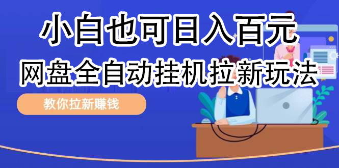 全自动发布文章视频，网盘矩阵拉新玩法，小白也可轻松日入100-六道网创