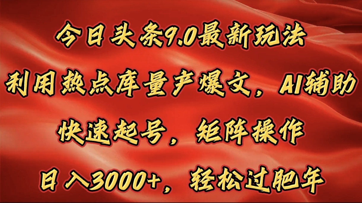 今日头条9.0最新玩法，利用热点库量产爆文，AI辅助，快速起号，矩阵操作，日入3000+，轻松过肥年-六道网创