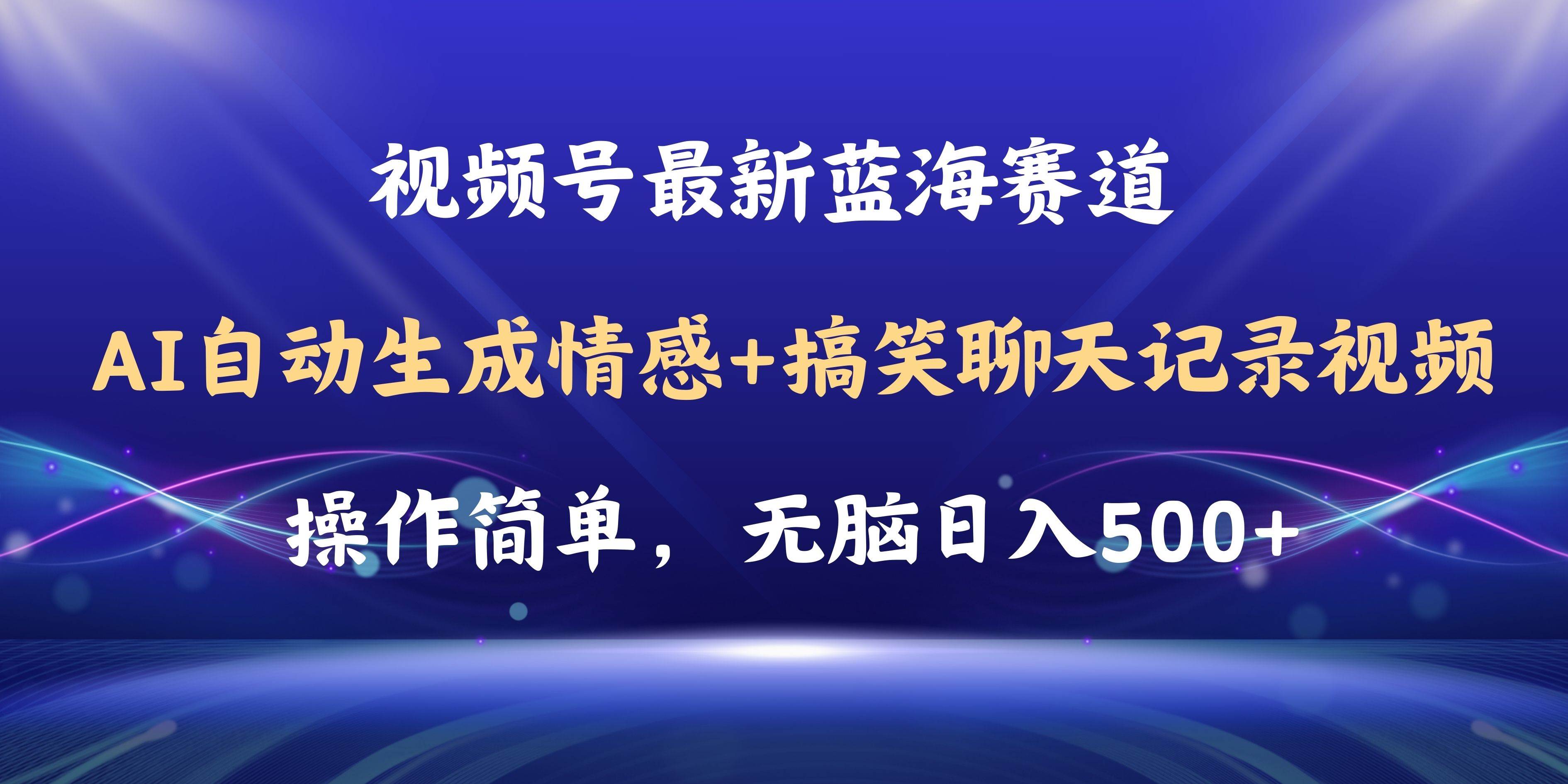 视频号AI自动生成情感搞笑聊天记录视频，操作简单，日入500+教程+软件-六道网创