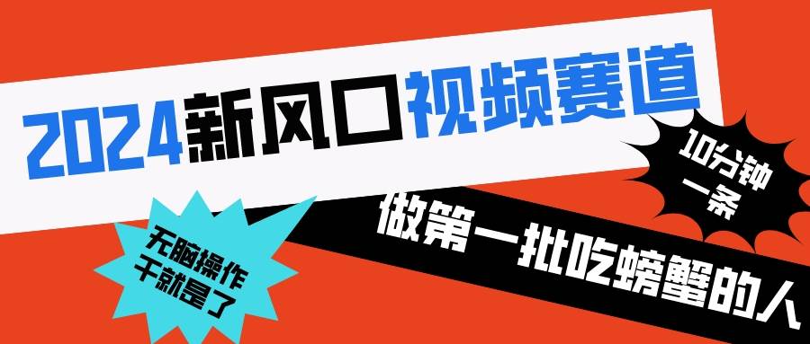 2024新风口视频赛道 做第一批吃螃蟹的人 10分钟一条原创视频 小白无脑操作1-六道网创