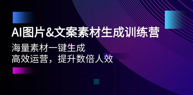 AI图片文案素材生成训练营，海量素材一键生成 高效运营 提升数倍人效-六道网创