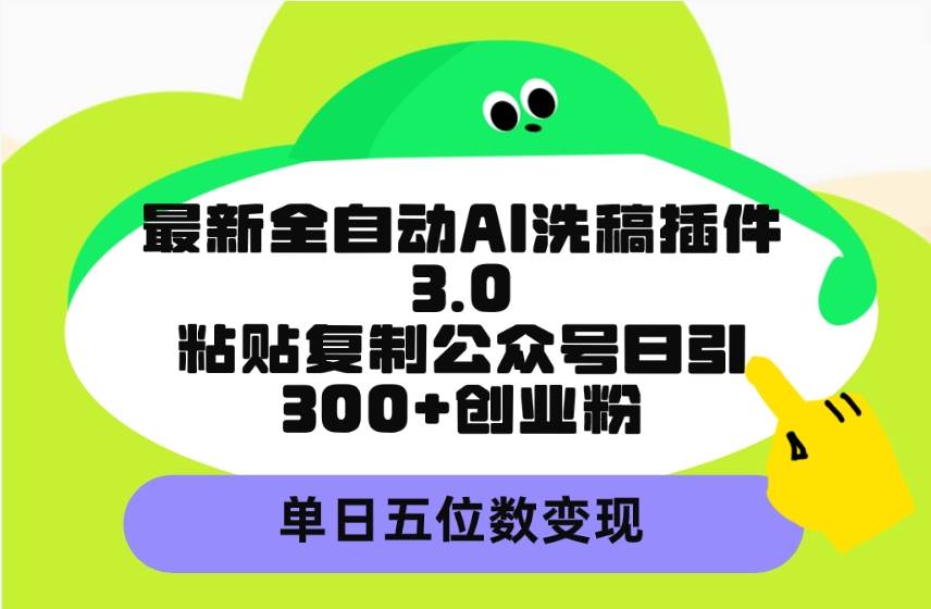 最新全自动AI洗稿插件3.0，粘贴复制公众号日引300+创业粉，单日五位数变现-六道网创