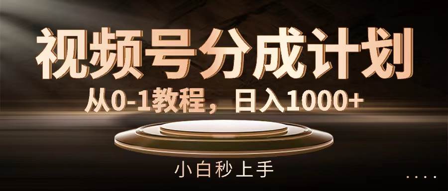 视频号分成计划，从0-1教程，日入1000+-六道网创