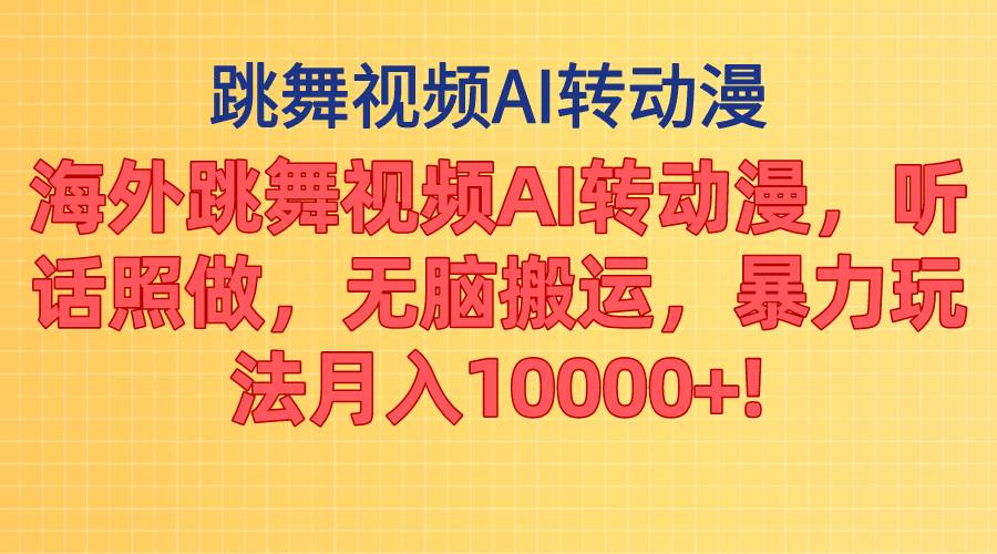 海外跳舞视频AI转动漫，听话照做，无脑搬运，暴力玩法 月入10000+-六道网创