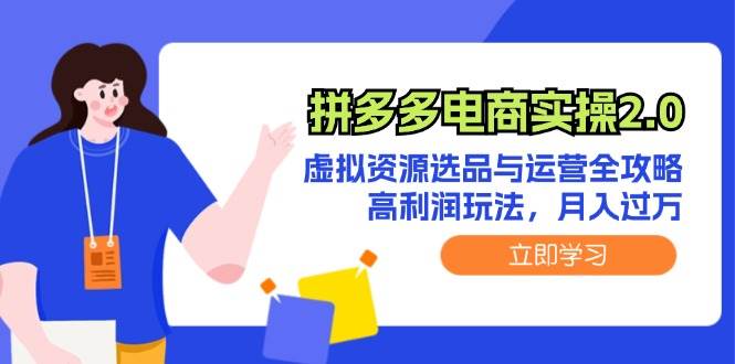 拼多多电商实操2.0：虚拟资源选品与运营全攻略，高利润玩法，月入过万-六道网创