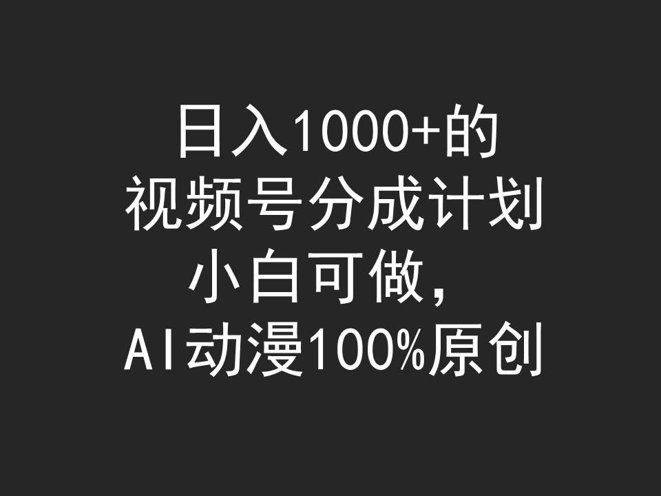 日入1000+的视频号分成计划，小白可做，AI动漫100%原创-六道网创