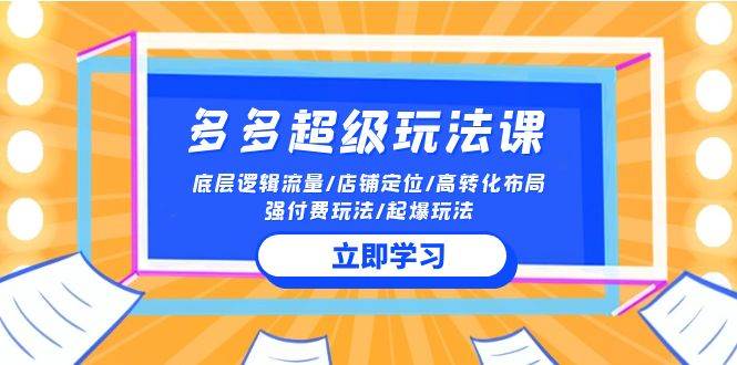 2024多多 超级玩法课 流量底层逻辑/店铺定位/高转化布局/强付费/起爆玩法-六道网创