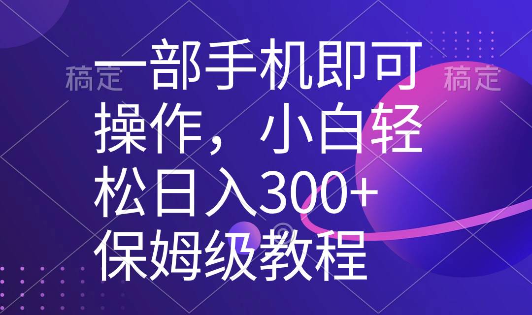 一部手机即可操作，小白轻松上手日入300+保姆级教程，五分钟一个原创视频-六道网创