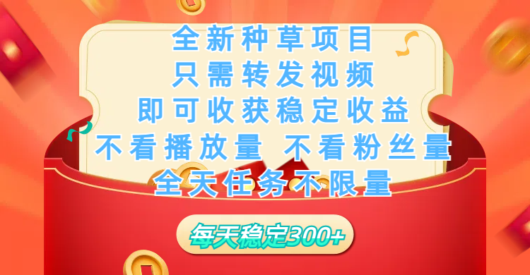 全新种草项目，只需每日转发视频，即可收获稳定收益，不看播放量、不看粉丝量、不看真实实名、全天随时做任务，一个任务2分钟完成，每天稳定300+-六道网创