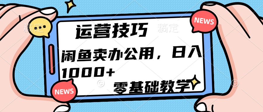 运营技巧！闲鱼卖办公用品日入1000+-六道网创