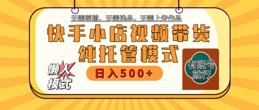 【躺赚项目】快手小店视频带货，纯托管模式，日入500+，无需剪辑，无需选品，无需上传作品，有账号即可托管-六道网创