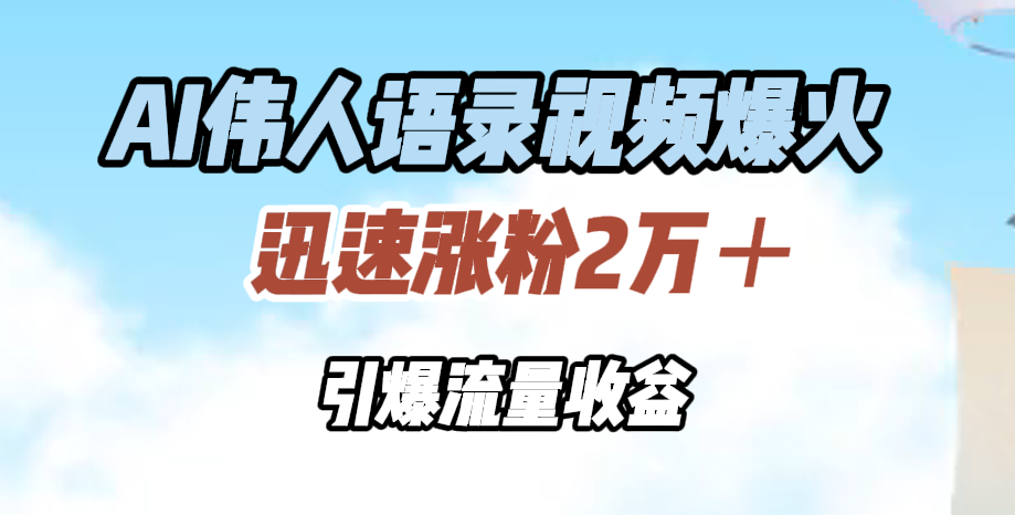 AI伟人语录视频爆火，迅速涨粉2万＋，引爆流量收益-六道网创