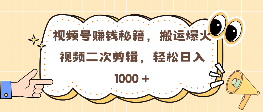 视频号赚钱秘籍，搬运爆火视频二次剪辑，轻松日入 1000 +-六道网创