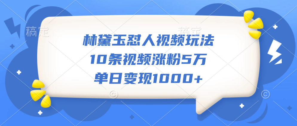 林黛玉怼人视频玩法，10条视频涨粉5万，单日变现1000+-六道网创