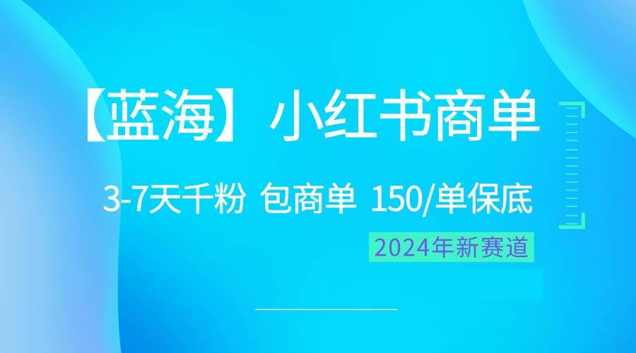 2024蓝海项目【小红书商单】超级简单，快速千粉，最强蓝海，百分百赚钱-六道网创