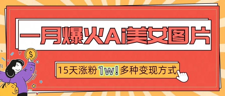 一月爆火ai美女图片，短视频热门玩法，15天涨粉1W多变现方式，深度解析!-六道网创