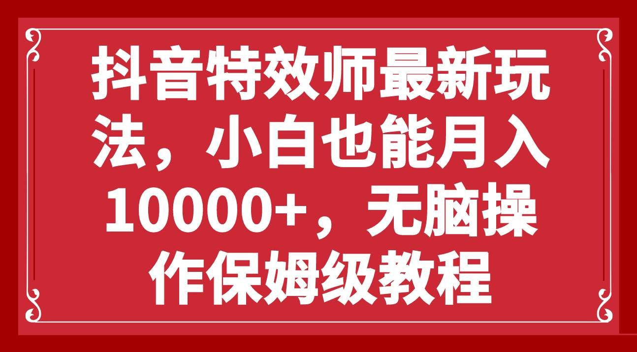 抖音特效师最新玩法，小白也能月入10000+，无脑操作保姆级教程-六道网创